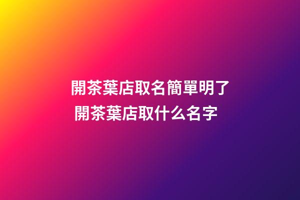 開茶葉店取名簡單明了 開茶葉店取什么名字-第1張-店鋪起名-玄機派